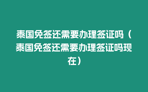 泰国免签还需要办理签证吗（泰国免签还需要办理签证吗现在）