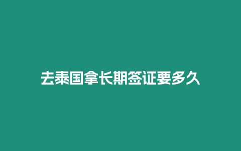 去泰国拿长期签证要多久