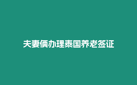 夫妻俩办理泰国养老签证