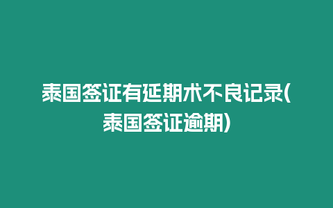 泰国签证有延期术不良记录(泰国签证逾期)