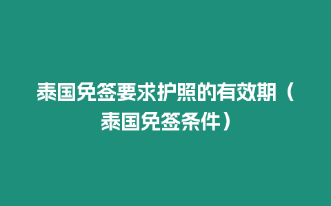 泰国免签要求护照的有效期（泰国免签条件）