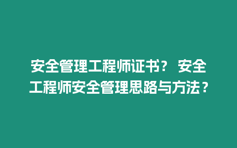 安全管理工程师证书？ 安全工程师安全管理思路与方法？