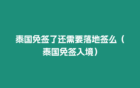 泰国免签了还需要落地签么（泰国免签入境）