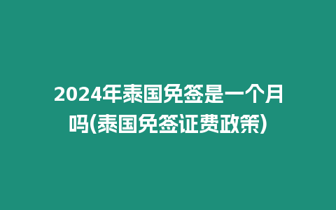 2024年泰国免签是一个月吗(泰国免签证费政策)