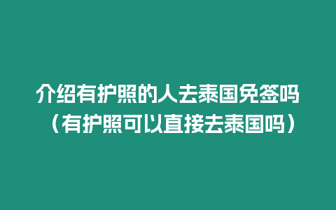 介绍有护照的人去泰国免签吗（有护照可以直接去泰国吗）