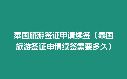 泰国旅游签证申请续签（泰国旅游签证申请续签需要多久）