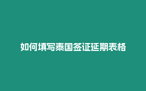 如何填写泰国签证延期表格