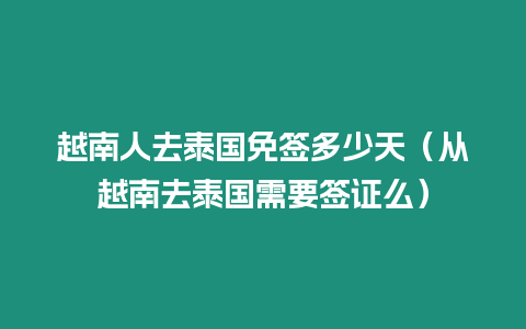 越南人去泰国免签多少天（从越南去泰国需要签证么）