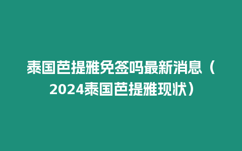 泰国芭提雅免签吗最新消息（2024泰国芭提雅现状）