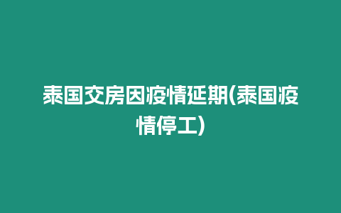 泰国交房因疫情延期(泰国疫情停工)