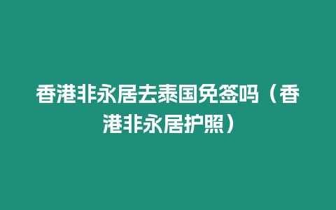 香港非永居去泰国免签吗（香港非永居护照）