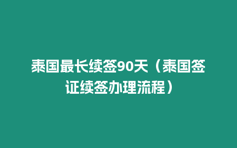 泰国最长续签90天（泰国签证续签办理流程）