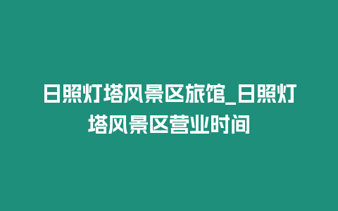 日照灯塔风景区旅馆_日照灯塔风景区营业时间