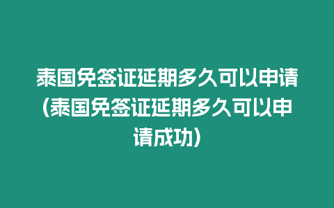 泰国免签证延期多久可以申请(泰国免签证延期多久可以申请成功)