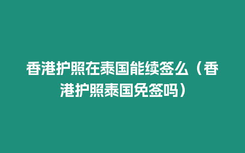 香港护照在泰国能续签么（香港护照泰国免签吗）