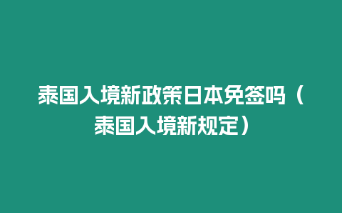 泰国入境新政策日本免签吗（泰国入境新规定）