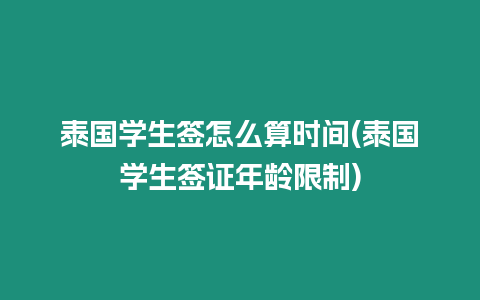 泰国学生签怎么算时间(泰国学生签证年龄限制)