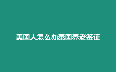 美国人怎么办泰国养老签证