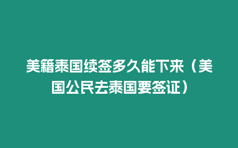 美籍泰国续签多久能下来（美国公民去泰国要签证）