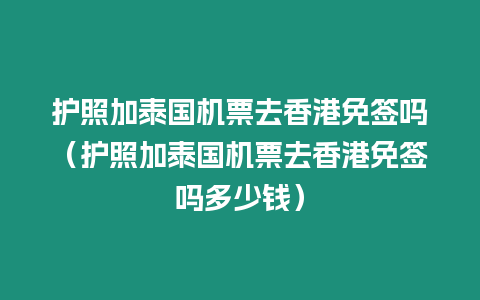 护照加泰国机票去香港免签吗（护照加泰国机票去香港免签吗多少钱）