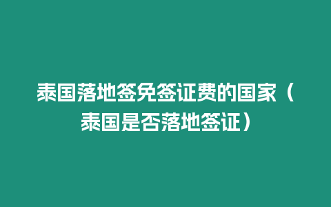 泰国落地签免签证费的国家（泰国是否落地签证）