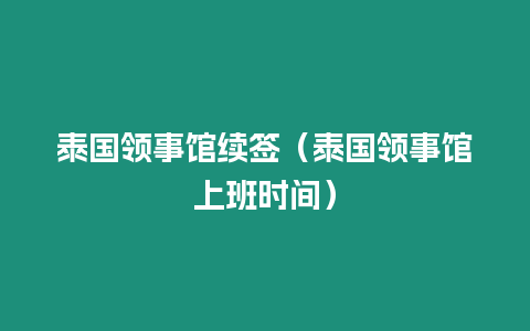 泰国领事馆续签（泰国领事馆上班时间）