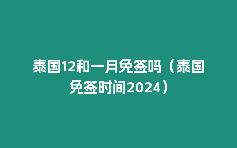 泰国12和一月免签吗（泰国免签时间2024）