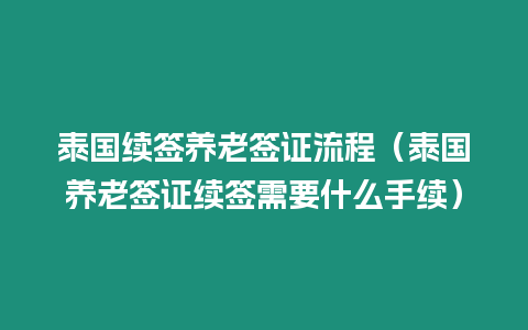 泰国续签养老签证流程（泰国养老签证续签需要什么手续）