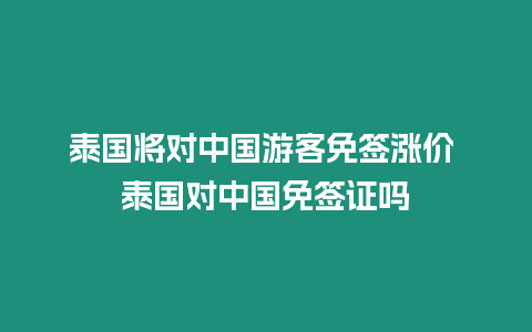 泰国将对中国游客免签涨价 泰国对中国免签证吗