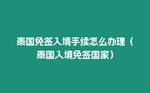 泰国免签入境手续怎么办理（泰国入境免签国家）