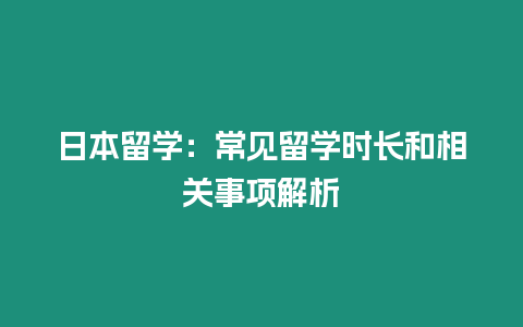 日本留学：常见留学时长和相关事项解析