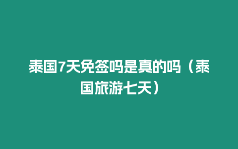 泰国7天免签吗是真的吗（泰国旅游七天）