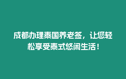 成都办理泰国养老签，让您轻松享受泰式悠闲生活！