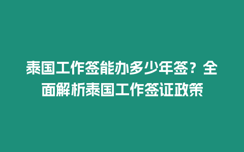 泰国工作签能办多少年签？全面解析泰国工作签证政策