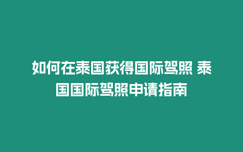 如何在泰国获得国际驾照 泰国国际驾照申请指南