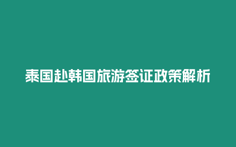 泰国赴韩国旅游签证政策解析