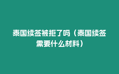 泰国续签被拒了吗（泰国续签需要什么材料）