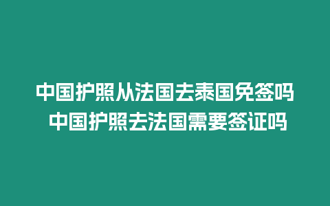 中国护照从法国去泰国免签吗 中国护照去法国需要签证吗