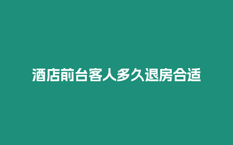 酒店前台客人多久退房合适