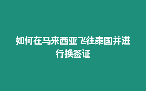 如何在马来西亚飞往泰国并进行换签证