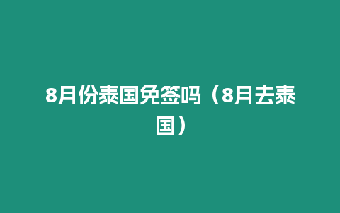 8月份泰国免签吗（8月去泰国）