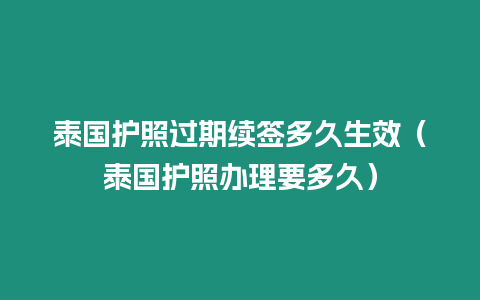 泰国护照过期续签多久生效（泰国护照办理要多久）