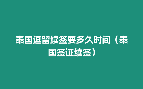 泰国逗留续签要多久时间（泰国签证续签）