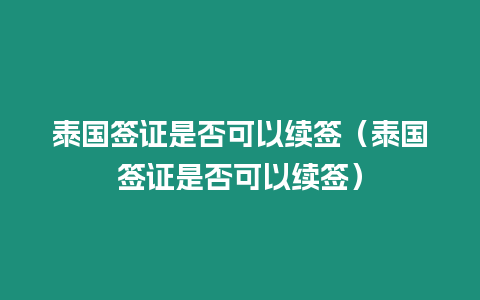 泰国签证是否可以续签（泰国签证是否可以续签）