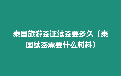 泰国旅游签证续签要多久（泰国续签需要什么材料）