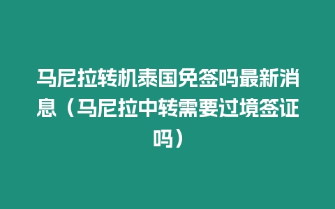 马尼拉转机泰国免签吗最新消息（马尼拉中转需要过境签证吗）