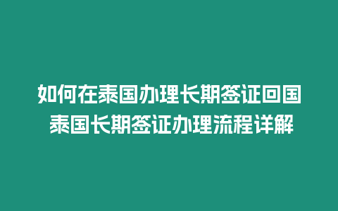 如何在泰国办理长期签证回国 泰国长期签证办理流程详解