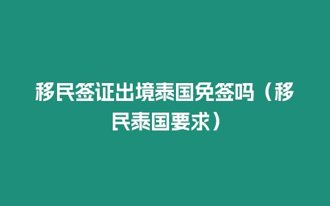 移民签证出境泰国免签吗（移民泰国要求）