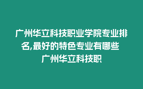 广州华立科技职业学院专业排名,最好的特色专业有哪些 广州华立科技职