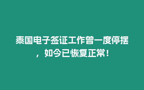 泰国电子签证工作曾一度停摆，如今已恢复正常！